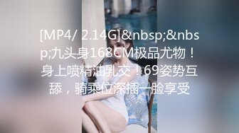 [MP4/ 2.14G]&nbsp;&nbsp;九头身168CM极品尤物！身上喷精油乳交！69姿势互舔，骑乘位深插一脸享受