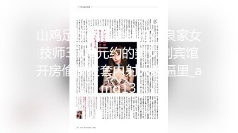 山鸡足疗洗浴会所撩妹良家女技师3000元约的美女到宾馆开房偷偷拔套内射人家逼里_amq13