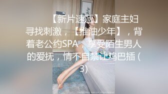 ♈♈♈【新片速遞】家庭主妇寻找刺激，【推油少年】，背着老公约SPA，享受陌生男人的爱抚，情不自禁让鸡巴插 (3)