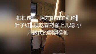 扣扣传媒  阴差阳错的乱伦▌叶子红▌误吃春药强上儿媳 小穴被肏的飘飘欲仙