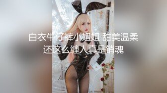 白衣牛仔裤小姐姐 甜美温柔还这么缠人真是销魂