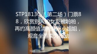 STP18130 （第二场）门票88，欣赏别人的女友被啪啪，再约高颜值清纯兼职小姐姐，观音坐莲卖力扭动