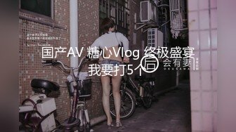 国产AV 糖心Vlog 终极盛宴我要打5个