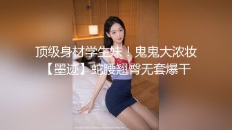 顶级身材学生妹！鬼鬼大浓妆【墨迹】蛇腰翘臀无套爆干