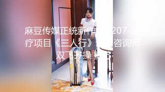 麻豆传媒正统新作MD207-治疗项目《三人行》情欲咨询师 双飞齐操 蜜苏