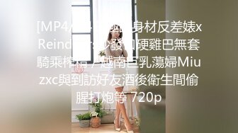 [MP4/2.4G]極品身材反差婊xReindeers沙發口硬雞巴無套騎乘榨精／越南巨乳蕩婦Miuzxc與到訪好友酒後衛生間偷腥打炮等 720p