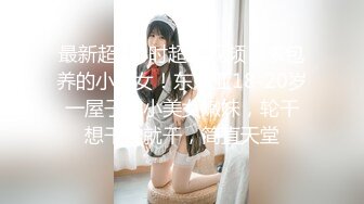 最新超8小时超长视频，求包养的小美女！东南亚18-20岁 一屋子的小美女嫩妹，轮干 想干谁就干，简直天堂