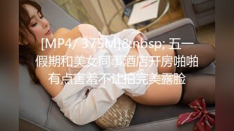 [MP4/ 375M]&nbsp; 五一假期和美女同事酒店开房啪啪有点害羞不让拍完美露脸