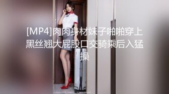 [MP4]肉肉身材妹子啪啪穿上黑丝翘大屁股口交骑乘后入猛操