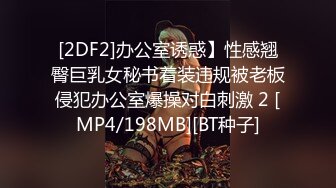 [2DF2]办公室诱惑】性感翘臀巨乳女秘书着装违规被老板侵犯办公室爆操对白刺激 2 [MP4/198MB][BT种子]