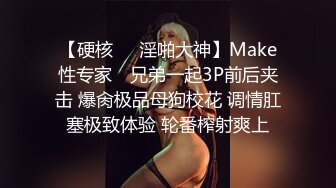 【硬核❤️淫啪大神】Make性专家✿ 兄弟一起3P前后夹击 爆肏极品母狗校花 调情肛塞极致体验 轮番榨射爽上