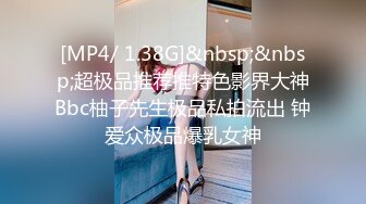 [MP4/ 1.38G]&nbsp;&nbsp;超极品推荐推特色影界大神Bbc柚子先生极品私拍流出 钟爱众极品爆乳女神