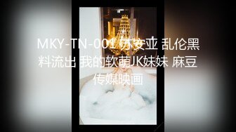 MKY-TN-001 苏安亚 乱伦黑料流出 我的软萌JK妹妹 麻豆传媒映画