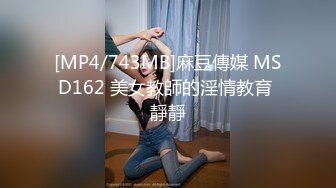 [MP4/743MB]麻豆傳媒 MSD162 美女教師的淫情教育 靜靜