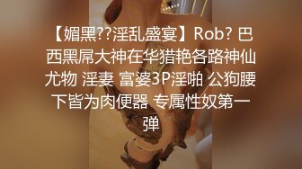 【媚黑??淫乱盛宴】Rob? 巴西黑屌大神在华猎艳各路神仙尤物 淫妻 富婆3P淫啪 公狗腰下皆为肉便器 专属性奴第一弹