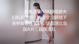 ⚫️⚫️海角顶级NTR绿帽癖夫妇私拍泄密！夫妻交流群线下各种聚会性轰趴，场面堪比岛国A片，超级淫乱