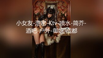 小女友-泄密-Ktv-喷水-简芥-酒吧-户外-御姐-成都