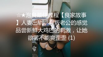 ☆★泡良最佳教程【良家故事】人妻出轨，背叛老公的感觉品尝新鲜大鸡巴的刺激，让她欲罢不能爽歪歪 (1)