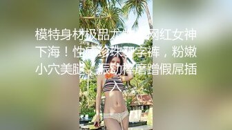 模特身材极品尤物！网红女神下海！性感珍珠丁字裤，粉嫩小穴美腿，振动棒磨蹭假屌插入