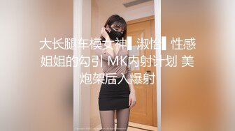 大长腿车模女神▌淑怡▌性感姐姐的勾引 MK内射计划 美炮架后入爆射