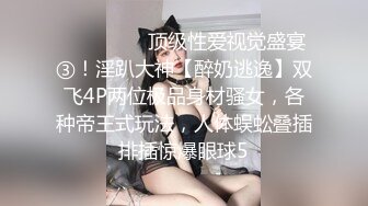 ⚫️⚫️⚫️顶级性爱视觉盛宴③！淫趴大神【醉奶逃逸】双飞4P两位极品身材骚女，各种帝王式玩法，人体蜈蚣叠插排插惊爆眼球5