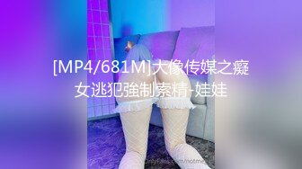 [MP4/681M]大像传媒之癡女逃犯強制索精-娃娃