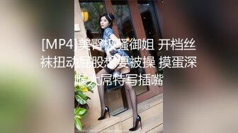 [MP4]美臀极骚御姐 开档丝袜扭动屁股想要被操 摸蛋深喉大屌特写插嘴