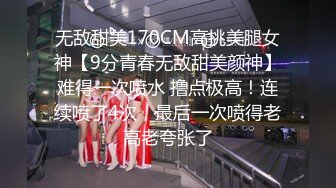 无敌甜美170CM高挑美腿女神【9分青春无敌甜美颜神】难得一次喷水 撸点极高！连续喷了4次，最后一次喷得老高老夸张了