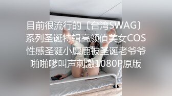 目前很流行的〔台湾SWAG〕系列圣诞特辑高颜值美女COS性感圣诞小麋鹿被圣诞老爷爷啪啪嗲叫声刺激1080P原版