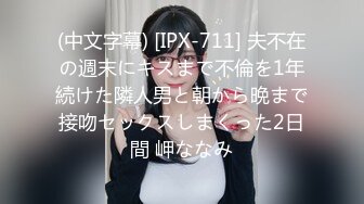 (中文字幕) [IPX-711] 夫不在の週末にキスまで不倫を1年続けた隣人男と朝から晩まで接吻セックスしまくった2日間 岬ななみ