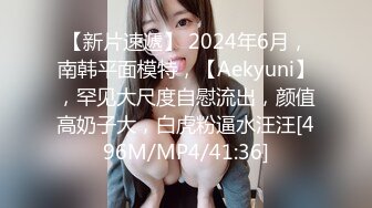 【新片速遞】 2024年6月，南韩平面模特，【Aekyuni】，罕见大尺度自慰流出，颜值高奶子大，白虎粉逼水汪汪[496M/MP4/41:36]