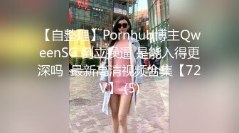 【自整理】Pornhub博主QweenSG 倒立操逼 是能入得更深吗  最新高清视频合集【72V】 (5)