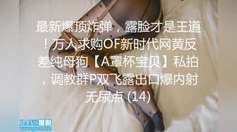 最新爆顶炸弹，露脸才是王道！万人求购OF新时代网黄反差纯母狗【A罩杯宝贝】私拍，调教群P双飞露出口爆内射无尿点 (14)