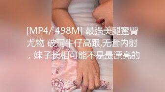 [MP4/ 498M] 最强美腿蜜臀尤物 破洞牛仔高跟,无套内射，妹子长相可能不是最漂亮的