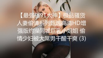 【最强档91大神】极品骚货人妻偷情系列甄选高清HD增强版约操同城巨乳小姐姐 偷情少妇被大屌男干醒干爽 (3)