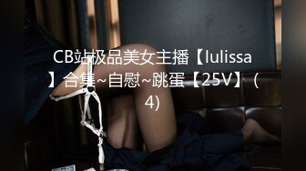 CB站极品美女主播【lulissa】合集~自慰~跳蛋【25V】 (4)