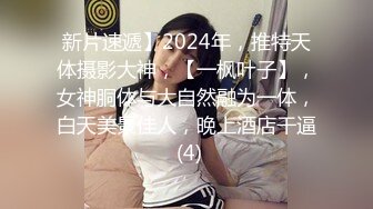 新片速遞】2024年，推特天体摄影大神，【一枫叶子】，女神胴体与大自然融为一体，白天美景佳人，晚上酒店干逼 (4)