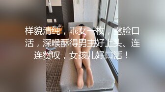 样貌清纯，乖女一枚，露脸口活，深喉酥得男主好上头、连连赞叹，女孩儿好口活！