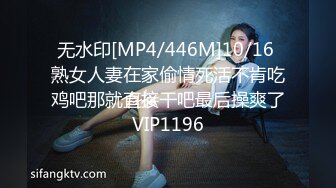 无水印[MP4/446M]10/16 熟女人妻在家偷情死活不肯吃鸡吧那就直接干吧最后操爽了VIP1196