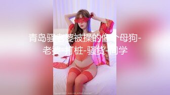 青岛骚老婆被操的像个母狗-老婆-打桩-骚货-同学