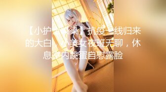 【小护士染染】抗疫一线归来的大白，小美女夜班无聊，休息室内跳蛋自慰露脸