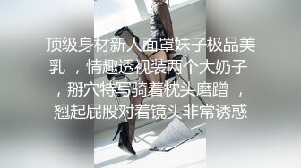 顶级身材新人面罩妹子极品美乳 ，情趣透视装两个大奶子 ，掰穴特写骑着枕头磨蹭 ，翘起屁股对着镜头非常诱惑