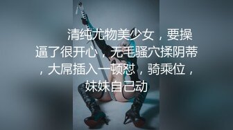 ❤❤️清纯尤物美少女，要操逼了很开心，无毛骚穴揉阴蒂，大屌插入一顿怼，骑乘位，妹妹自己动