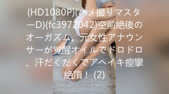 (HD1080P)(ハメ撮りマスターD)(fc3972042)空前絶後のオーガズム。元女性アナウンサーが覚醒オイルでドロドロ、汗だくだくでアヘイキ痙攣絶頂！ (2)