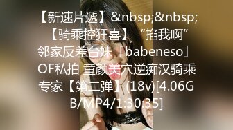 【新速片遞】&nbsp;&nbsp;✨【骑乘控狂喜】“掐我啊”邻家反差台妹「babeneso」OF私拍 童颜美穴逆痴汉骑乘专家【第二弹】(18v)[4.06GB/MP4/1:30:35]