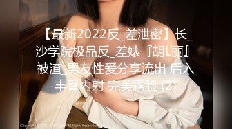 【最新2022反_差泄密】长_沙学院极品反_差婊『胡L丽』被渣_男友性爱分享流出 后入丰臀内射 完美露脸 (2)