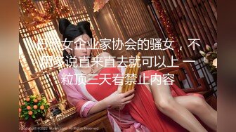 日照女企业家协会的骚女，不用多说直来直去就可以上 一粒顶三天看禁止内容