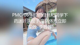 PMC-069-没忍住竟和同学下药迷奸亲嫂子.淫荡体质立即见效-李蓉蓉