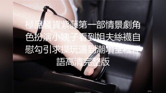 極品騷貨紫藤第一部情景劇角色扮演小姨子看到姐夫絲襪自慰勾引求操玩逼到潮噴全程淫語高清完整版