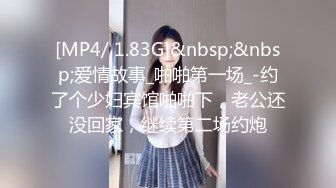 [MP4/ 1.83G]&nbsp;&nbsp;爱情故事_啪啪第一场_-约了个少妇宾馆啪啪下，老公还没回家，继续第二场约炮